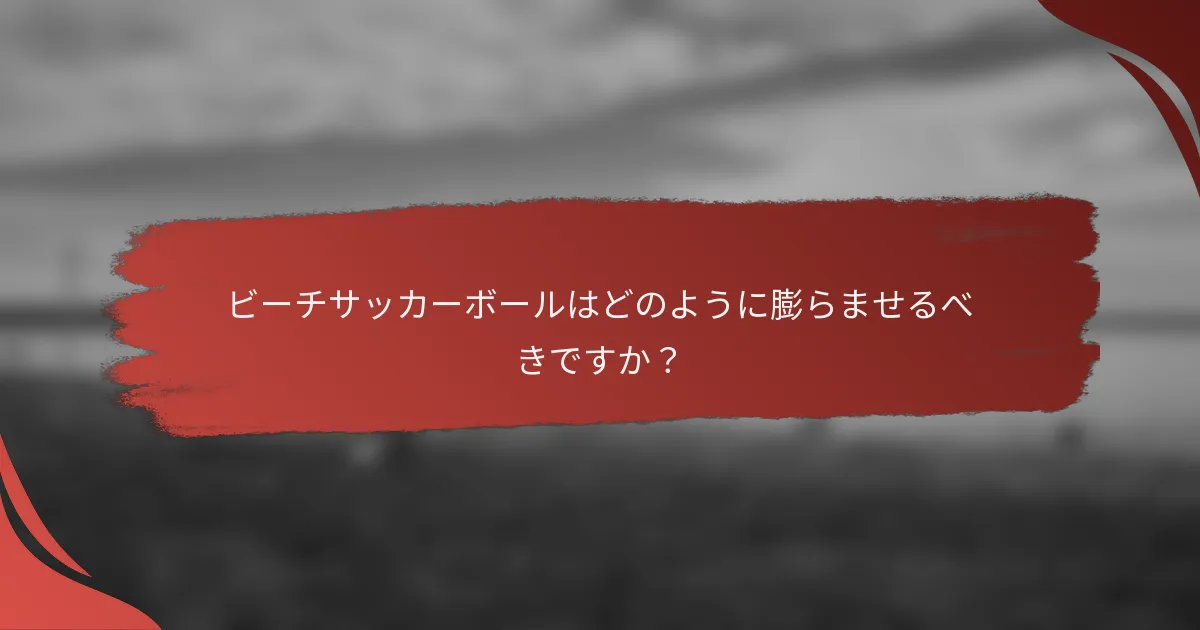 ビーチサッカーボールはどのように膨らませるべきですか?