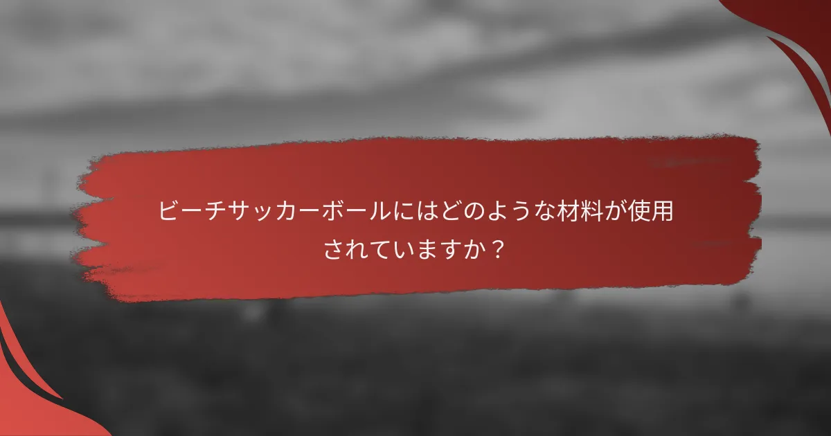 ビーチサッカーボールにはどのような材料が使用されていますか?