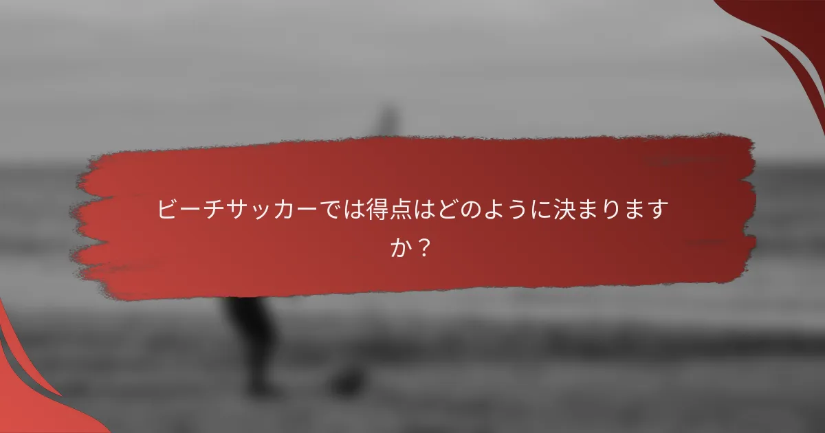 ビーチサッカーでは得点はどのように決まりますか?