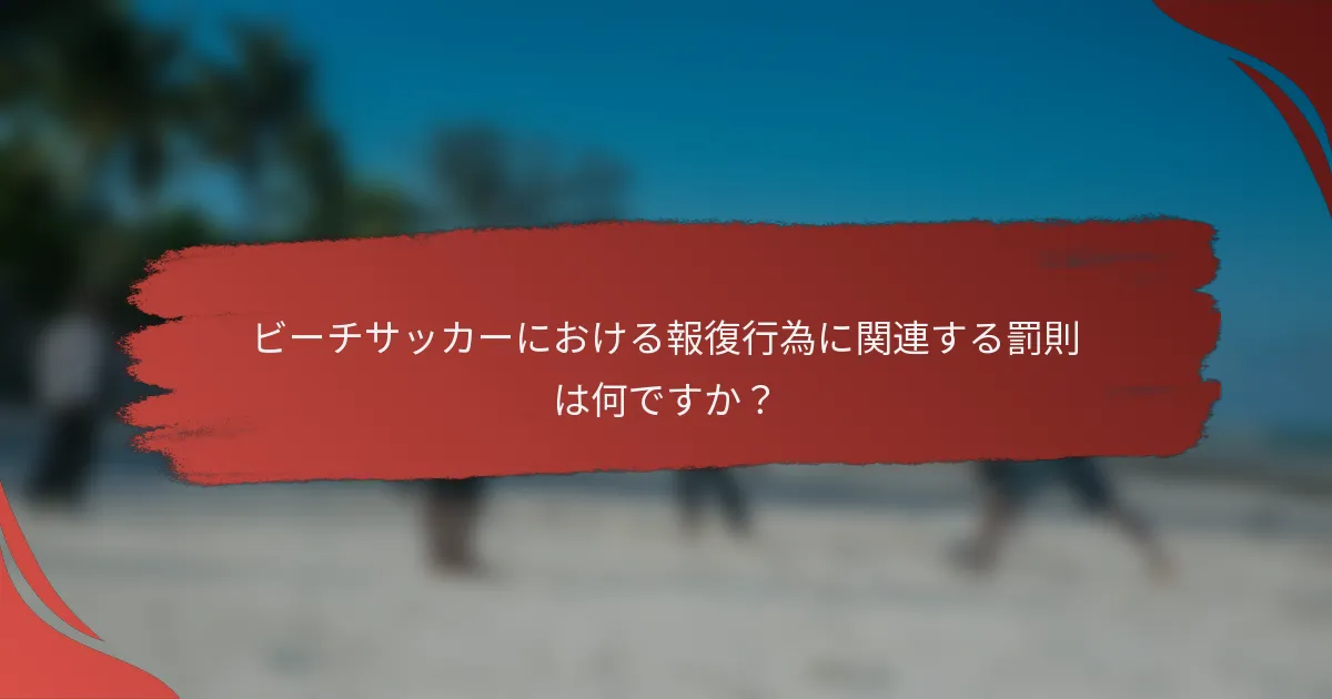 ビーチサッカーにおける報復行為に関連する罰則は何ですか？