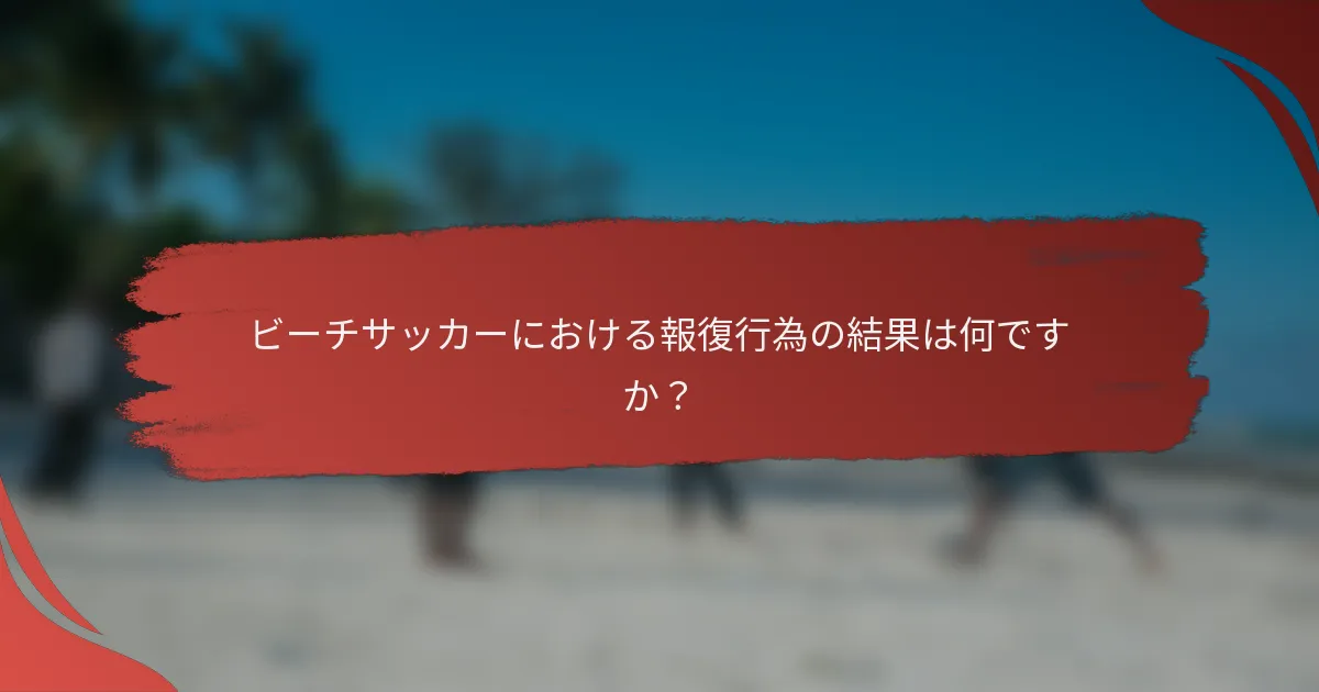 ビーチサッカーにおける報復行為の結果は何ですか？