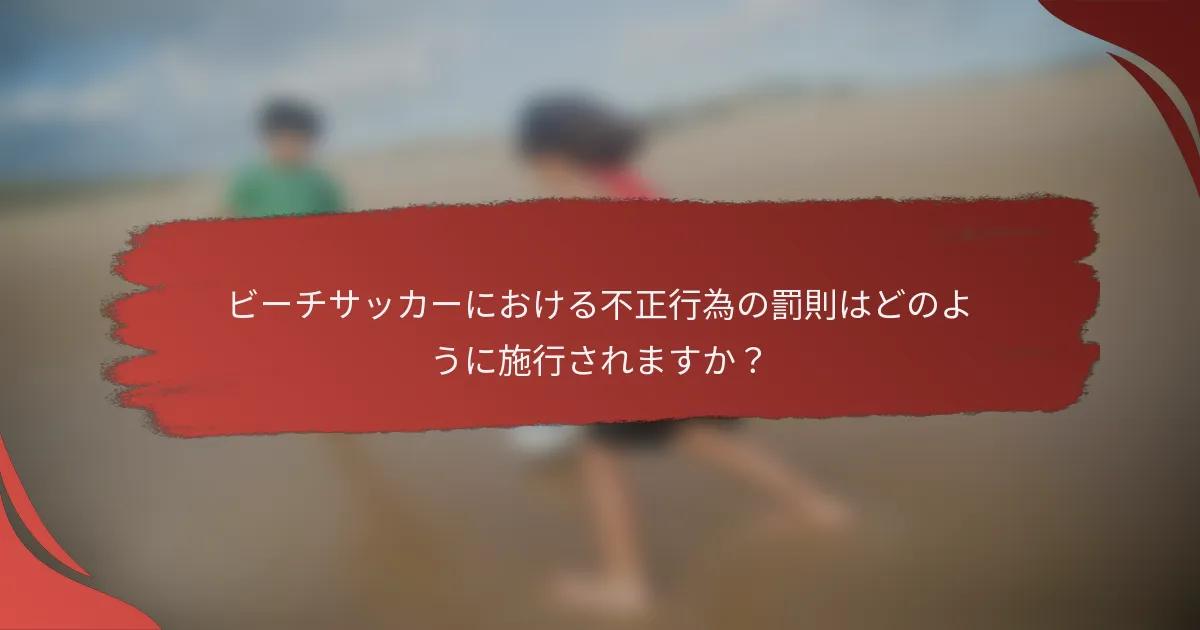 ビーチサッカーにおける不正行為の罰則はどのように施行されますか？