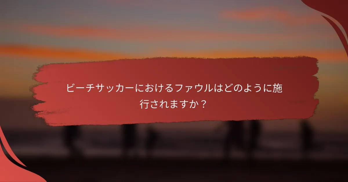 ビーチサッカーにおけるファウルはどのように施行されますか？