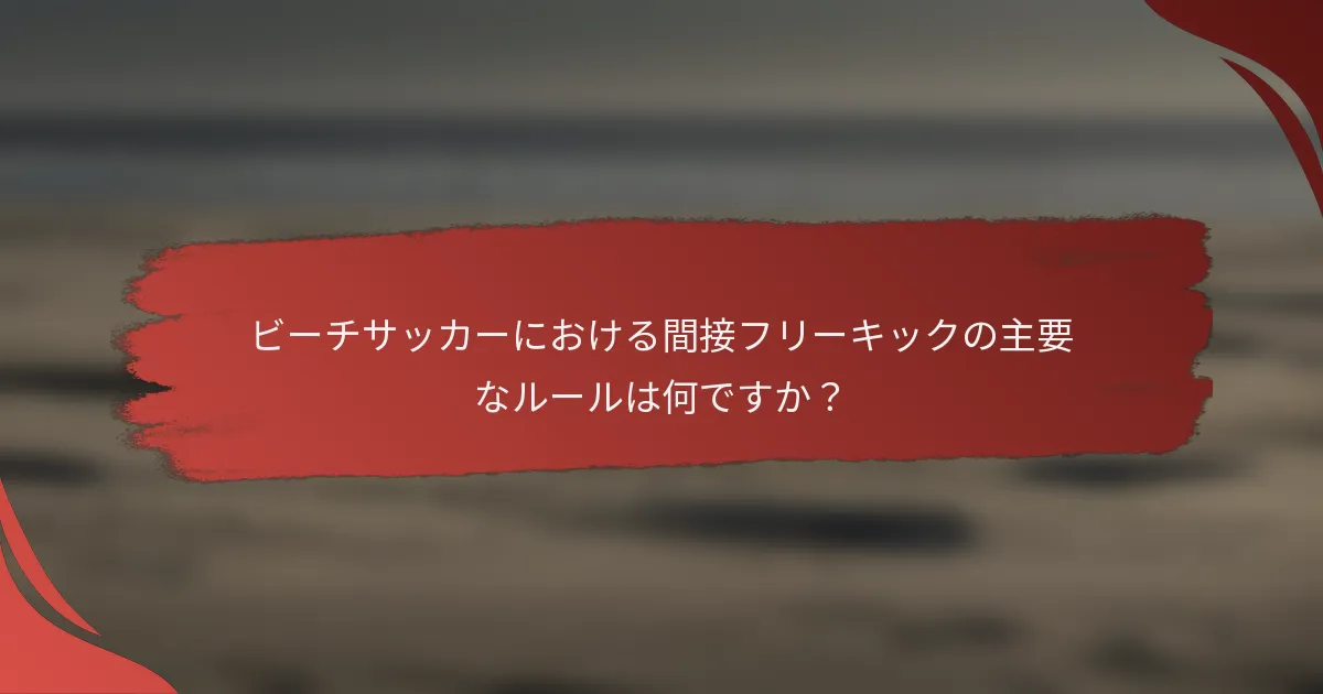 ビーチサッカーにおける間接フリーキックの主要なルールは何ですか？