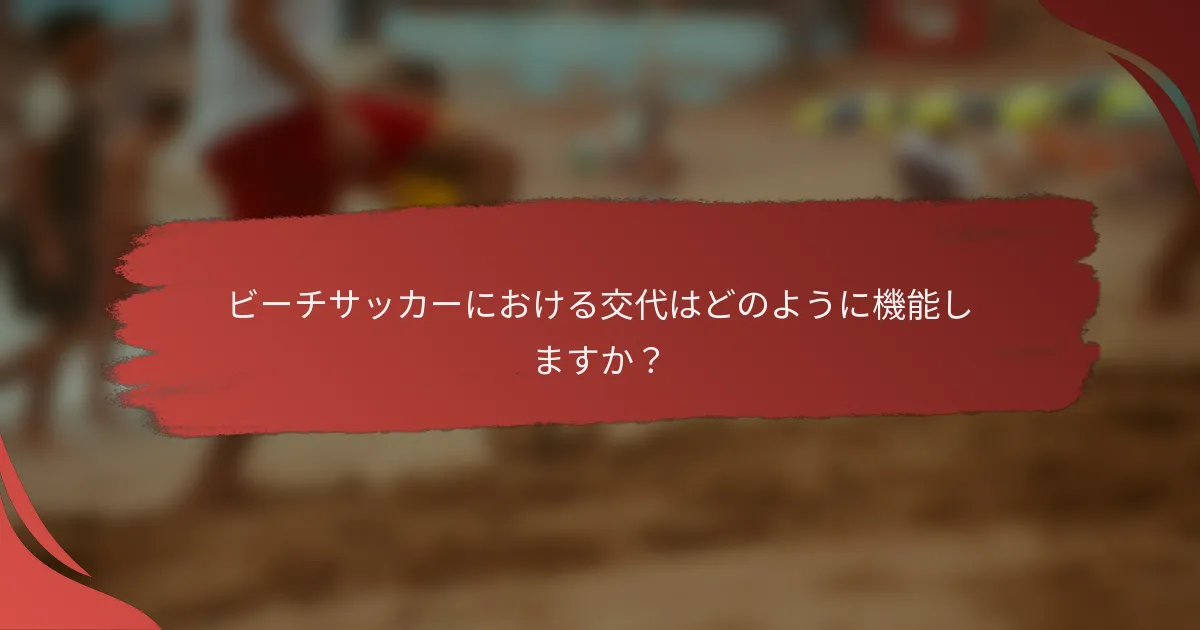 ビーチサッカーにおける交代はどのように機能しますか?