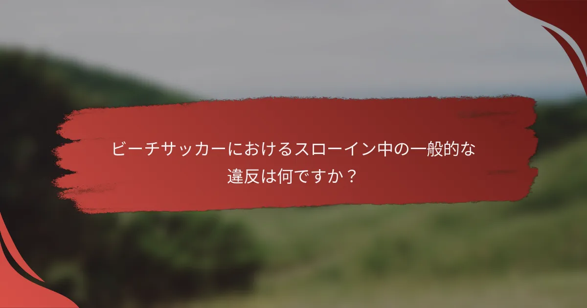 ビーチサッカーにおけるスローイン中の一般的な違反は何ですか？