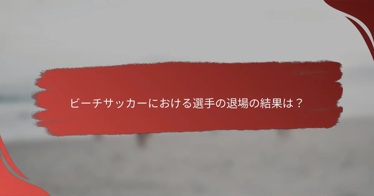 ビーチサッカーにおける選手の退場の結果は？