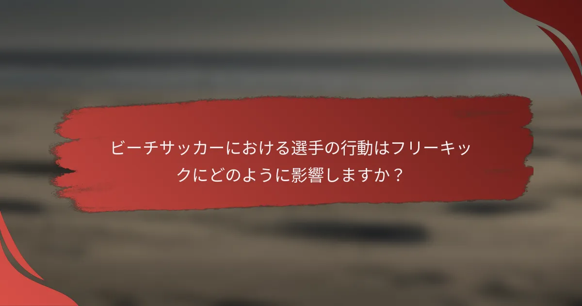 ビーチサッカーにおける選手の行動はフリーキックにどのように影響しますか？