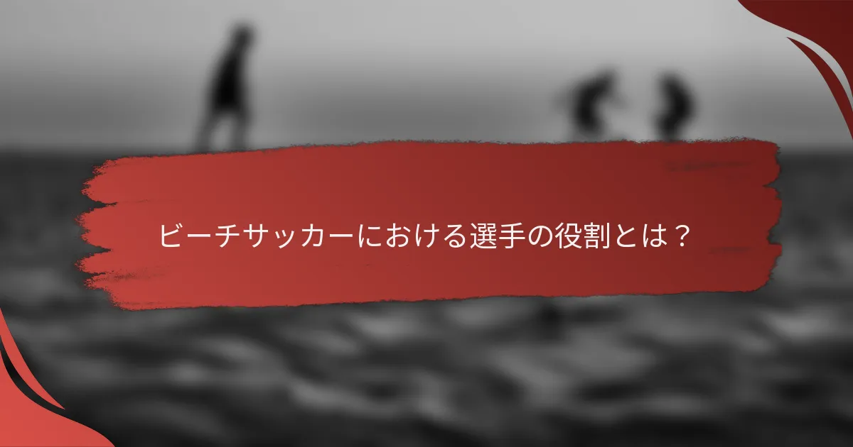 ビーチサッカーにおける選手の役割とは?