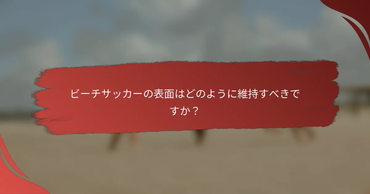 ビーチサッカーの表面はどのように維持すべきですか?
