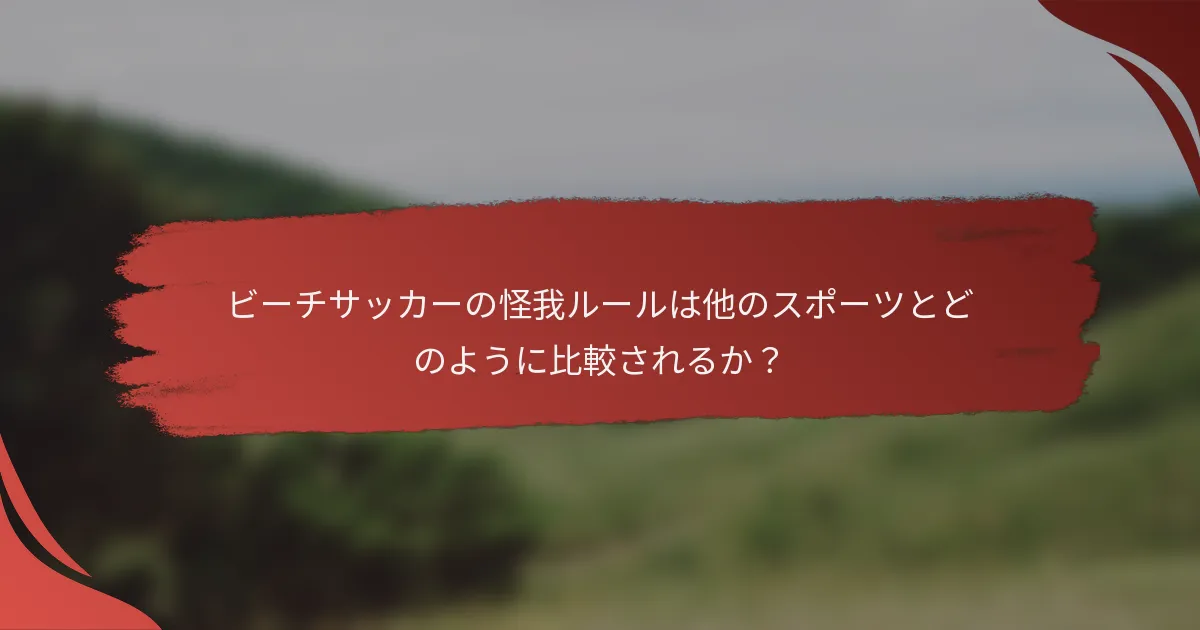 ビーチサッカーの怪我ルールは他のスポーツとどのように比較されるか？