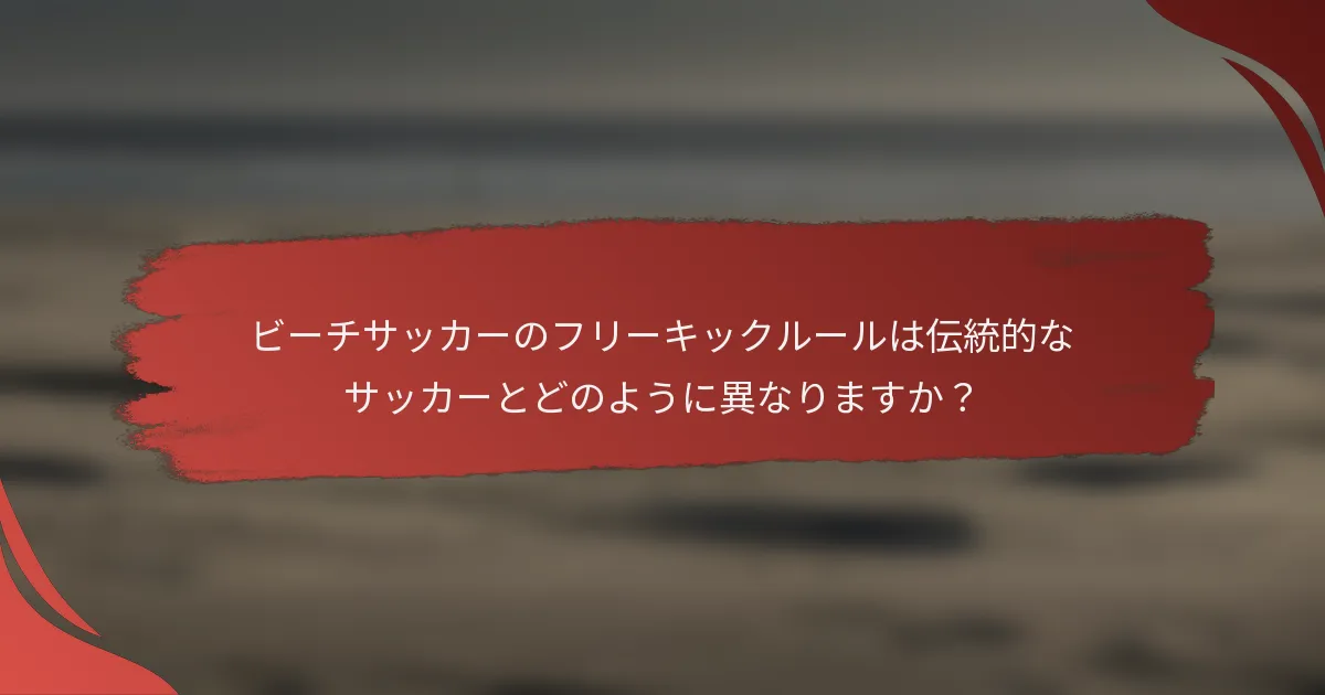 ビーチサッカーのフリーキックルールは伝統的なサッカーとどのように異なりますか？