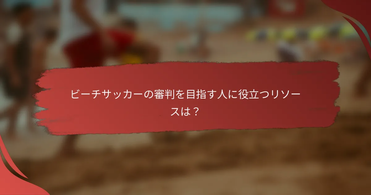 ビーチサッカーの審判を目指す人に役立つリソースは？