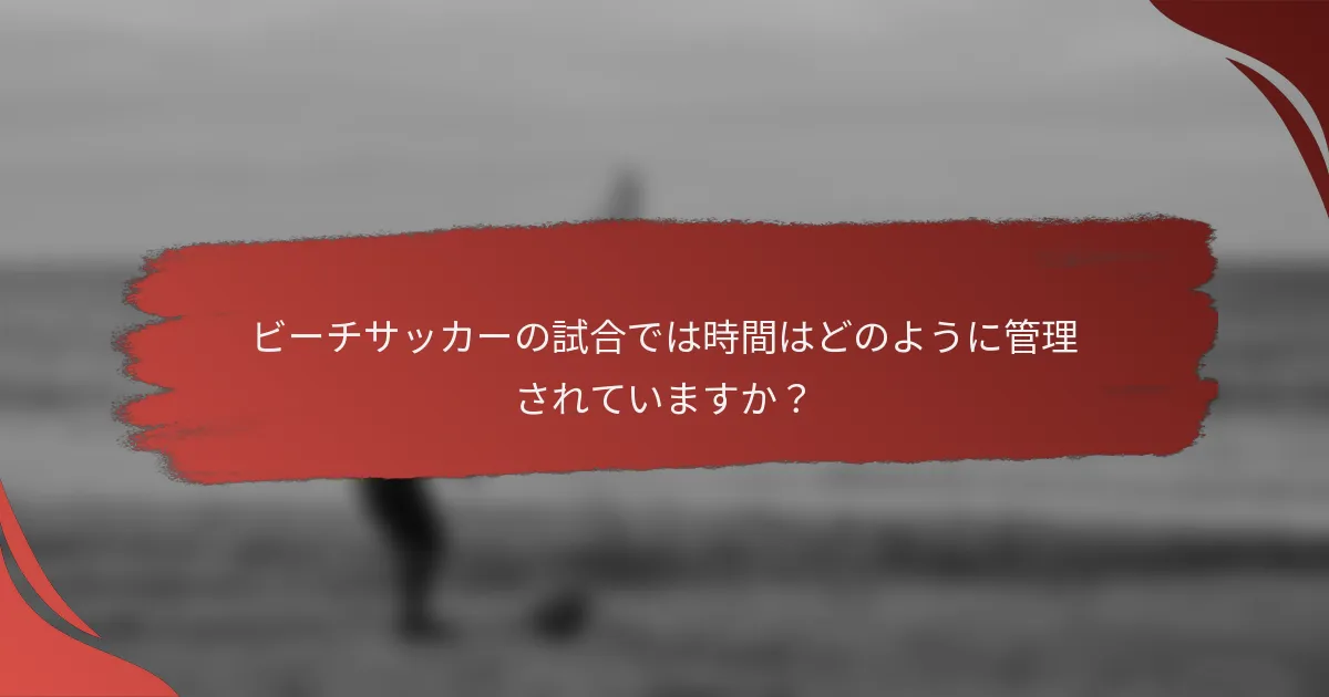 ビーチサッカーの試合では時間はどのように管理されていますか?