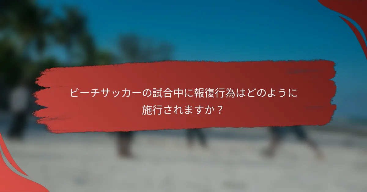 ビーチサッカーの試合中に報復行為はどのように施行されますか？