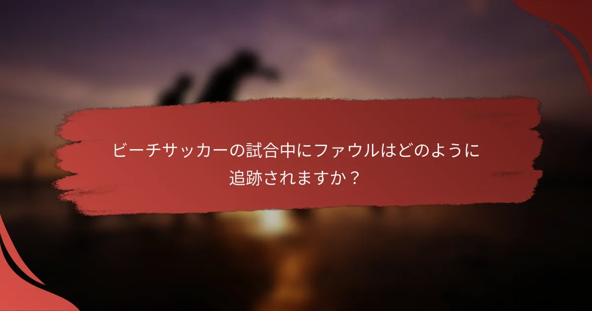 ビーチサッカーの試合中にファウルはどのように追跡されますか?