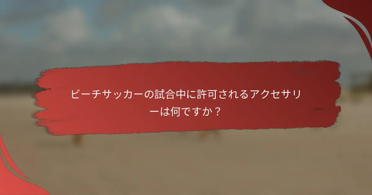 ビーチサッカーの試合中に許可されるアクセサリーは何ですか？
