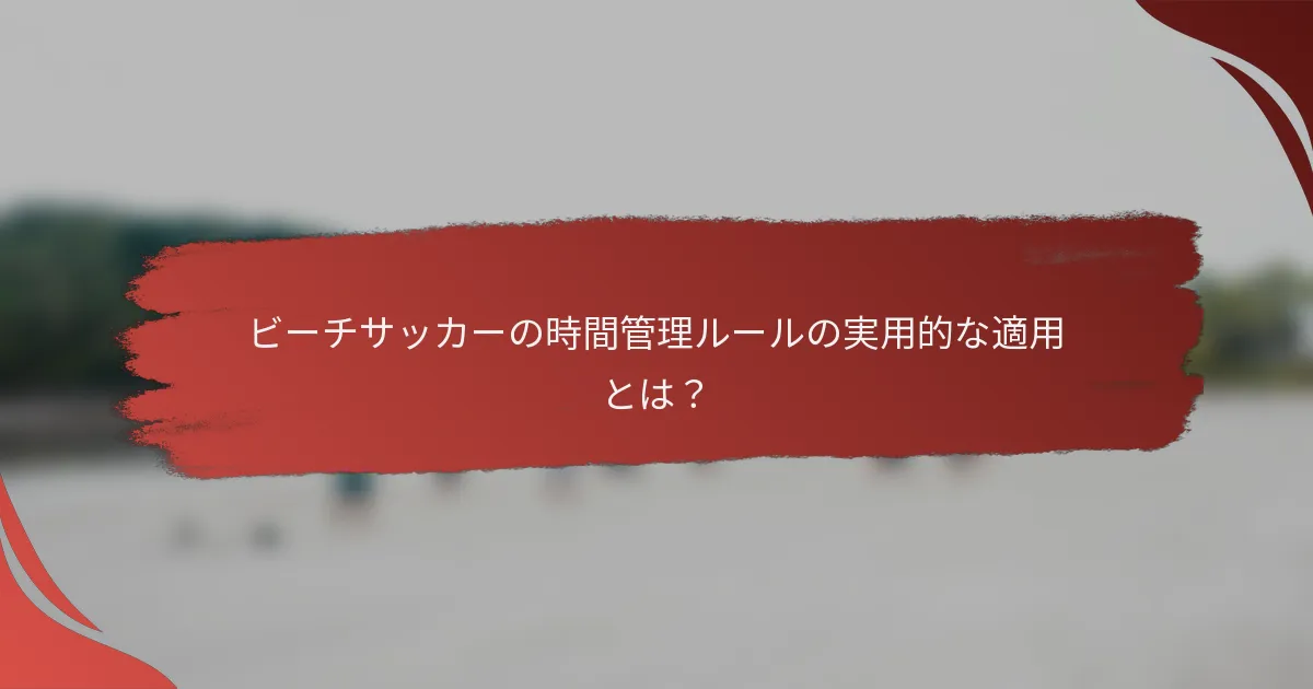 ビーチサッカーの時間管理ルールの実用的な適用とは?