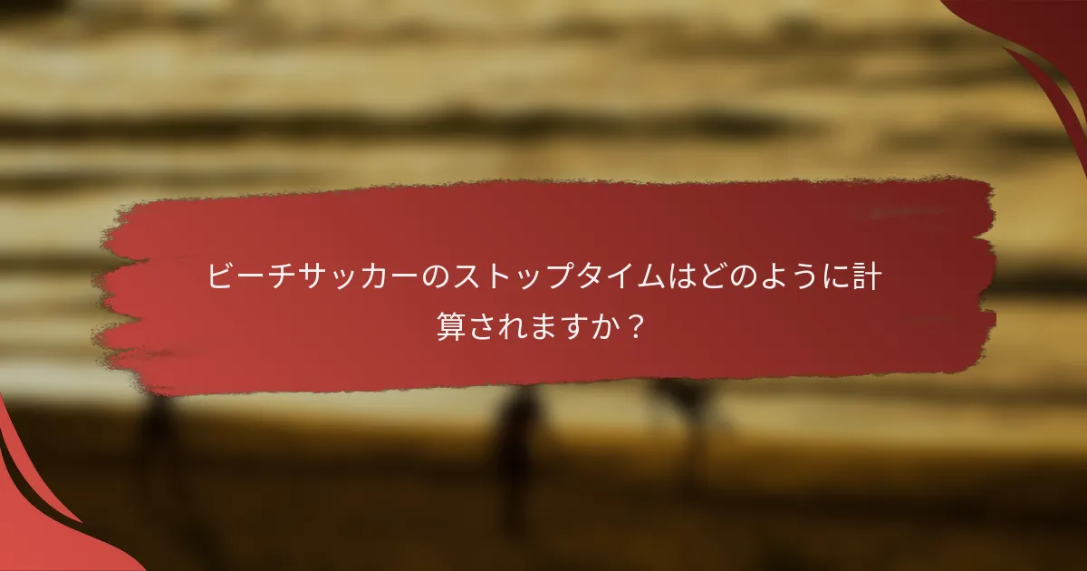 ビーチサッカーのストップタイムはどのように計算されますか？