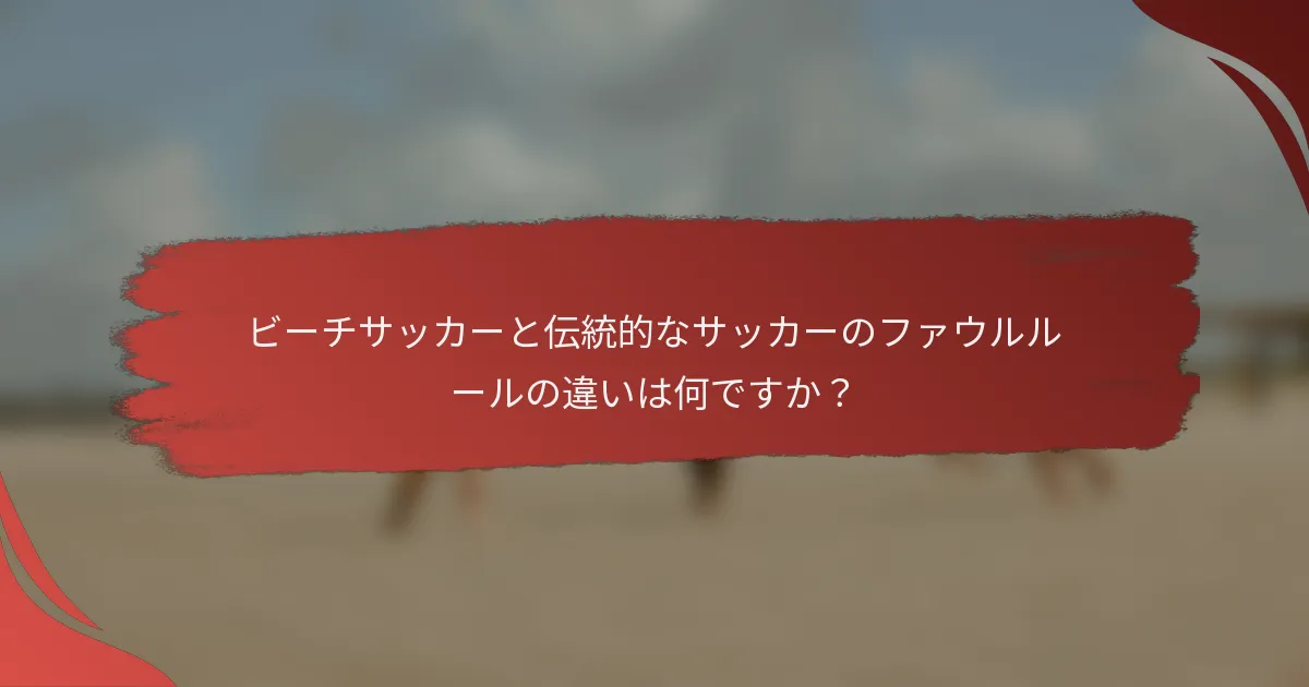 ビーチサッカーと伝統的なサッカーのファウルルールの違いは何ですか？