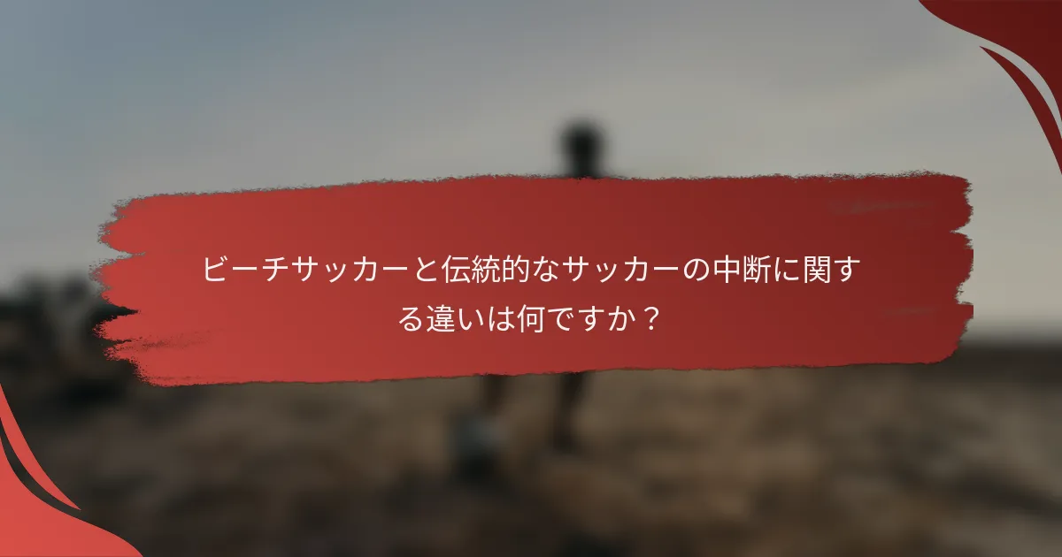 ビーチサッカーと伝統的なサッカーの中断に関する違いは何ですか?