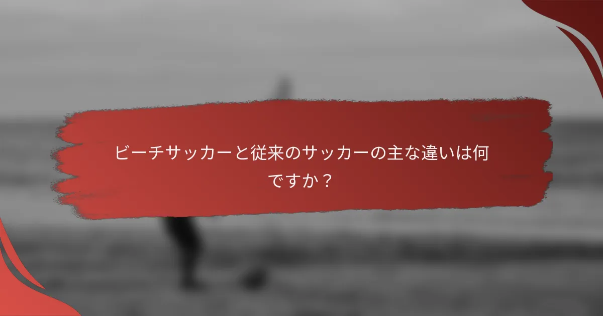 ビーチサッカーと従来のサッカーの主な違いは何ですか?