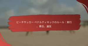 ビーチサッカー ペナルティキックのルール：実行、責任、違反
