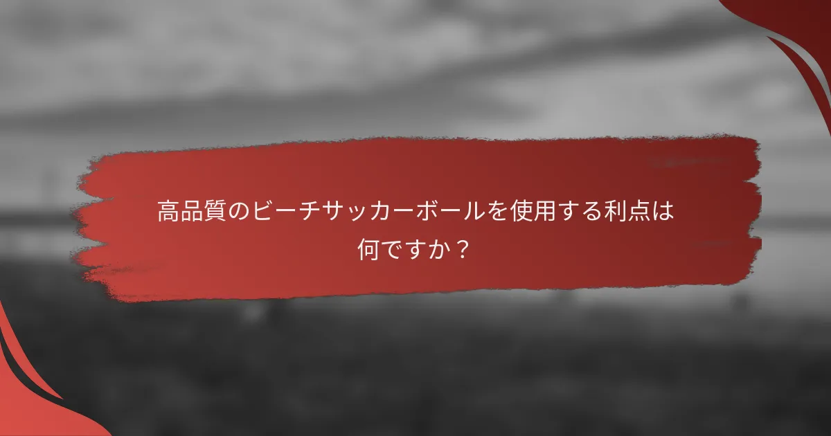 高品質のビーチサッカーボールを使用する利点は何ですか?