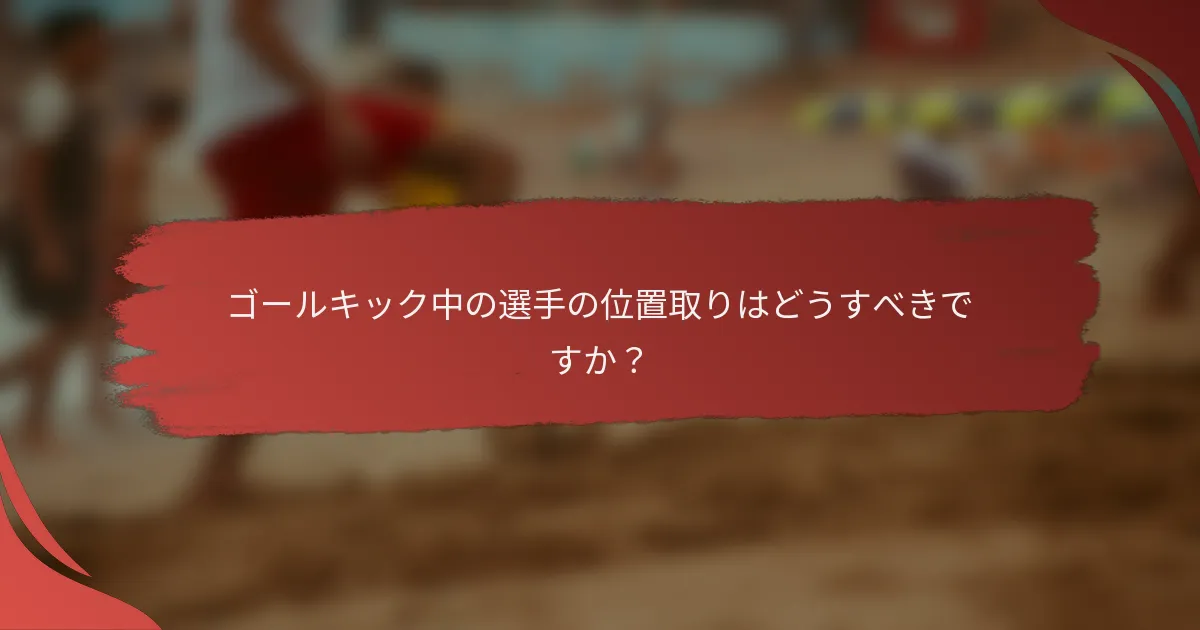 ゴールキック中の選手の位置取りはどうすべきですか?