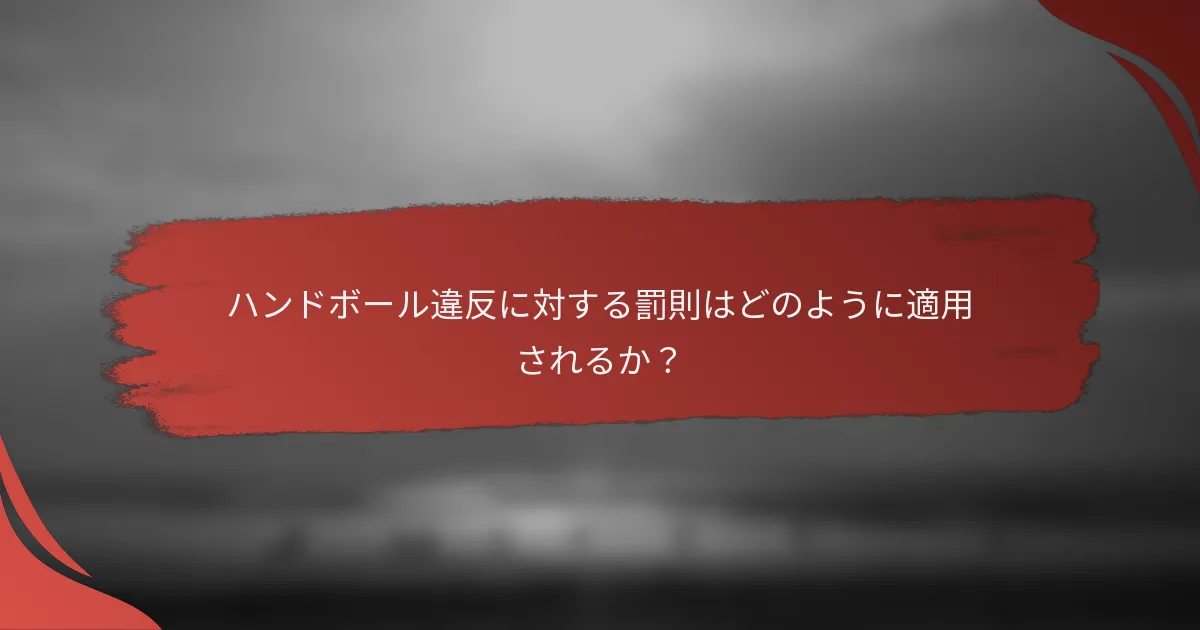 ハンドボール違反に対する罰則はどのように適用されるか？