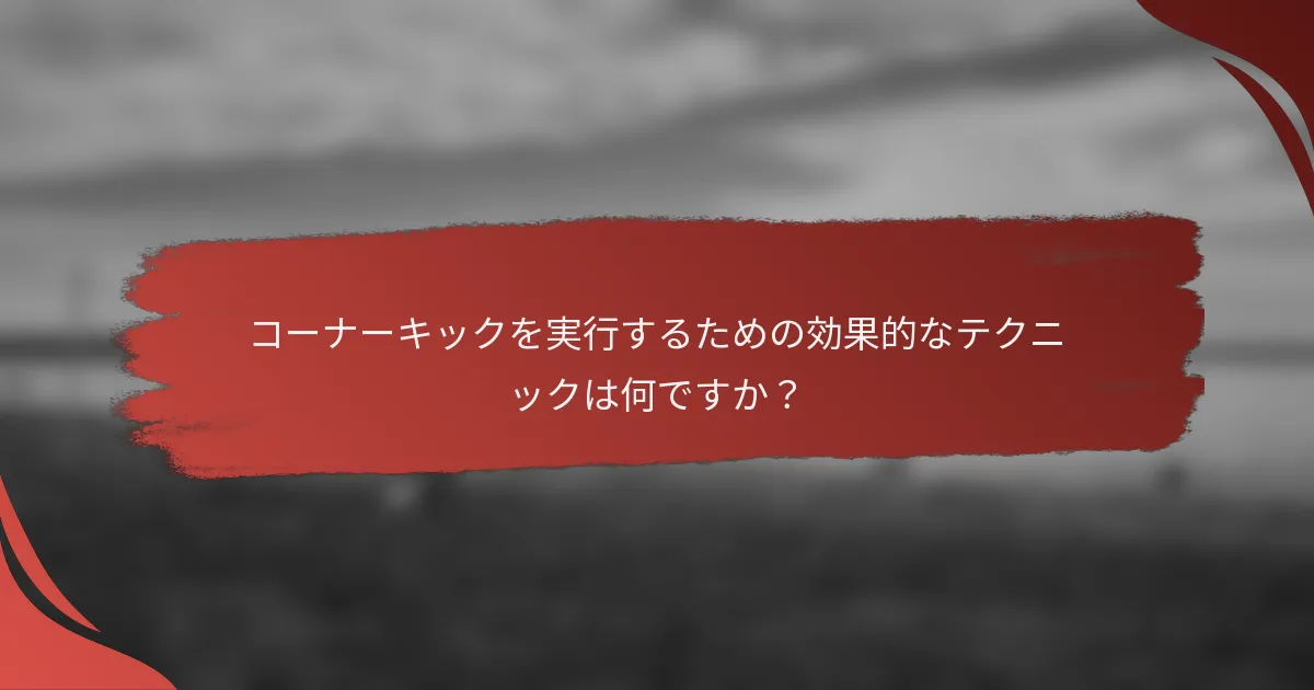 コーナーキックを実行するための効果的なテクニックは何ですか?