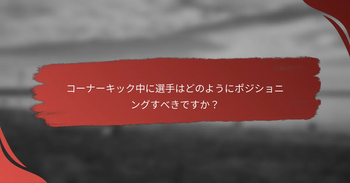 コーナーキック中に選手はどのようにポジショニングすべきですか?