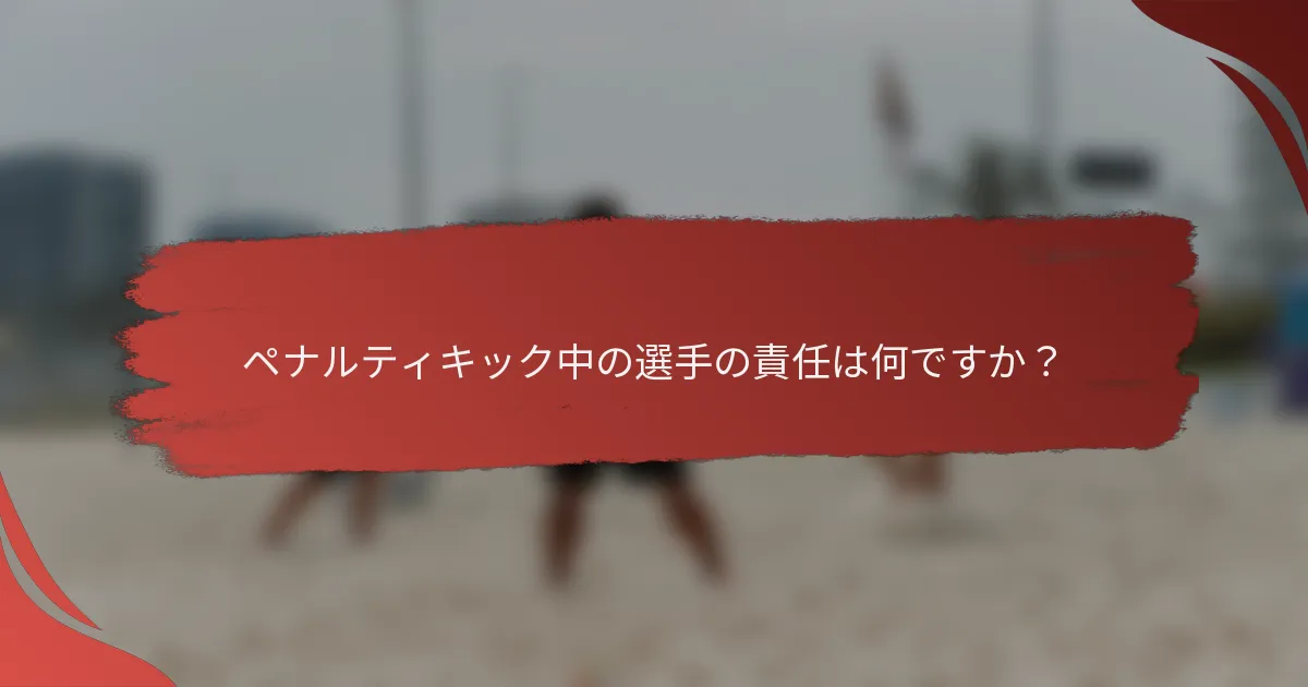 ペナルティキック中の選手の責任は何ですか？