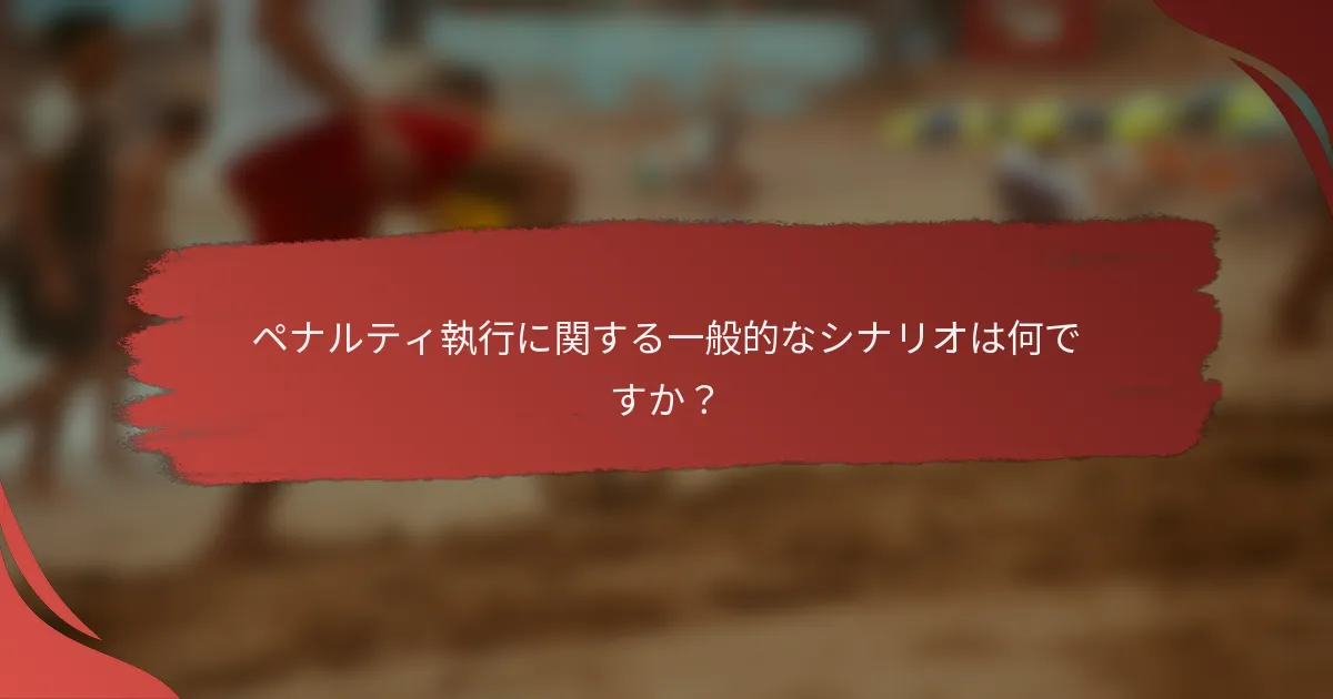 ペナルティ執行に関する一般的なシナリオは何ですか？
