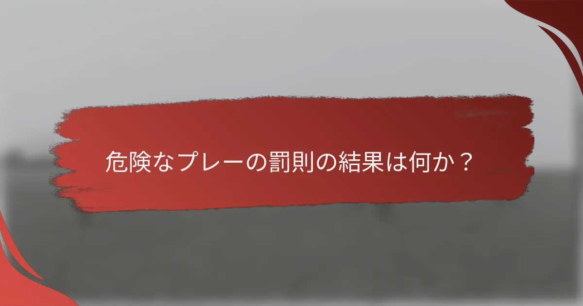 危険なプレーの罰則の結果は何か？