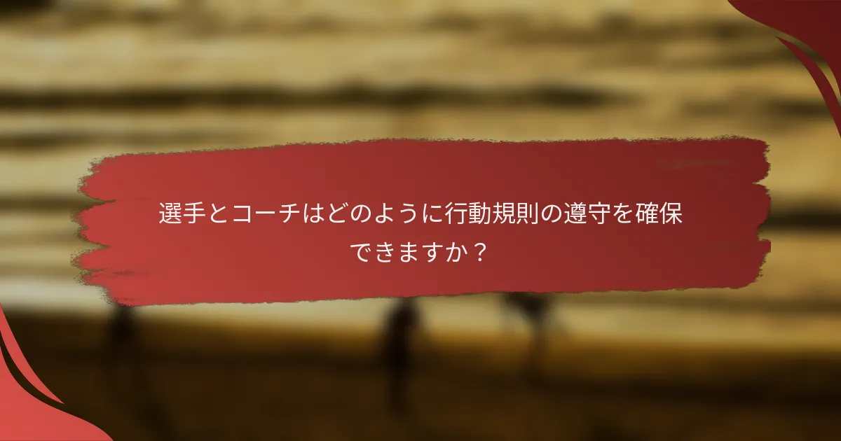 選手とコーチはどのように行動規則の遵守を確保できますか?
